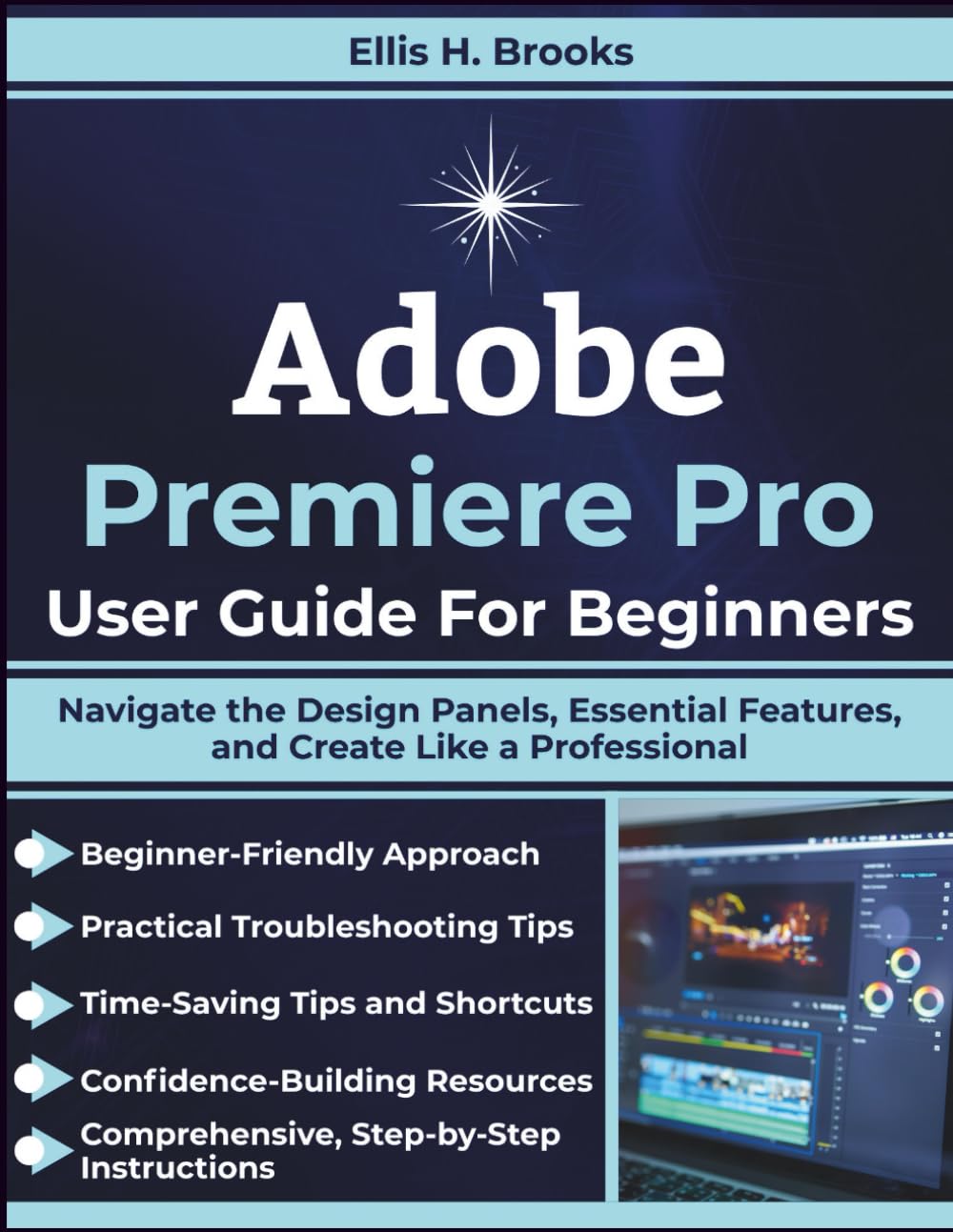 Adobe Premiere Pro User Guide For Beginners: Navigate the Design Panels, Essential Features, and Create Like a Professional