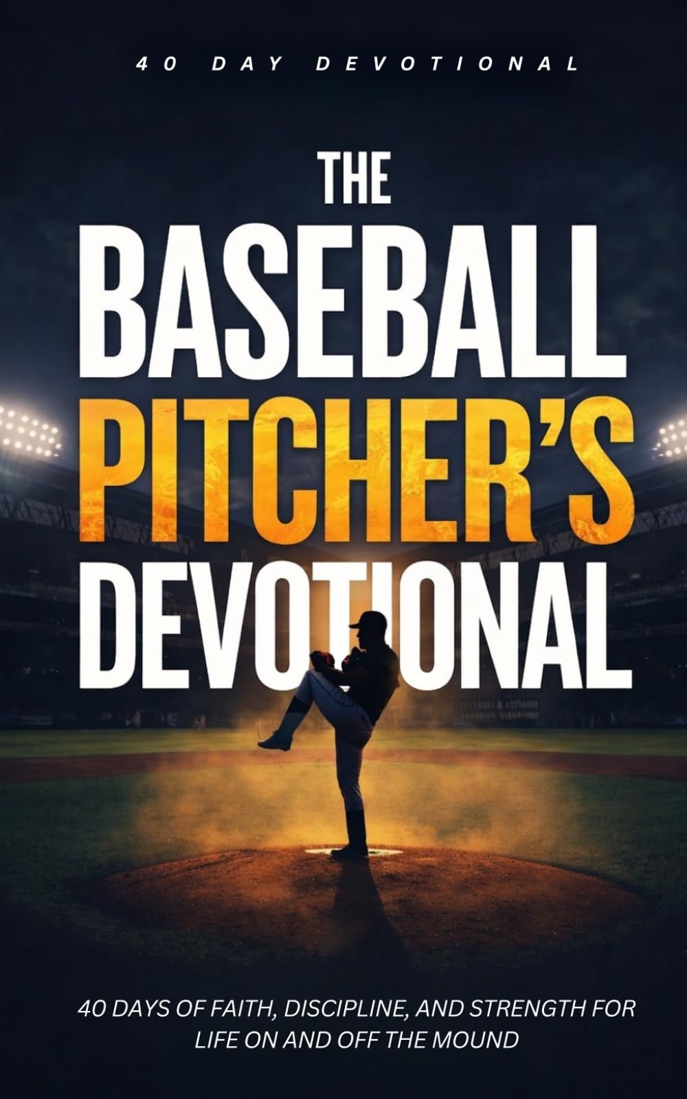 The Baseball Pitcher's Devotional: 40 Christian Devotions for Baseball Pitchers to Build Faith, Mental Toughness, Discipline, and Trust in Jesus Christ On and Off the Mound