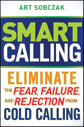Smart Calling: Eliminate the Fear, Failure, and Rejection from Cold Calling