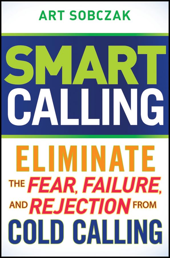 Smart Calling: Eliminate the Fear, Failure, and Rejection From Cold Calling cover
