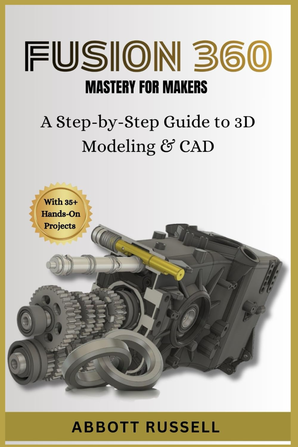 FUSION 360 MASTERY FOR MAKERS: A STEP-BY-STEP GUIDE TO 3D MODELING & CAD: Design Professional Models for 3D Printing and Prototyping with 35+ Hands-On Projects.