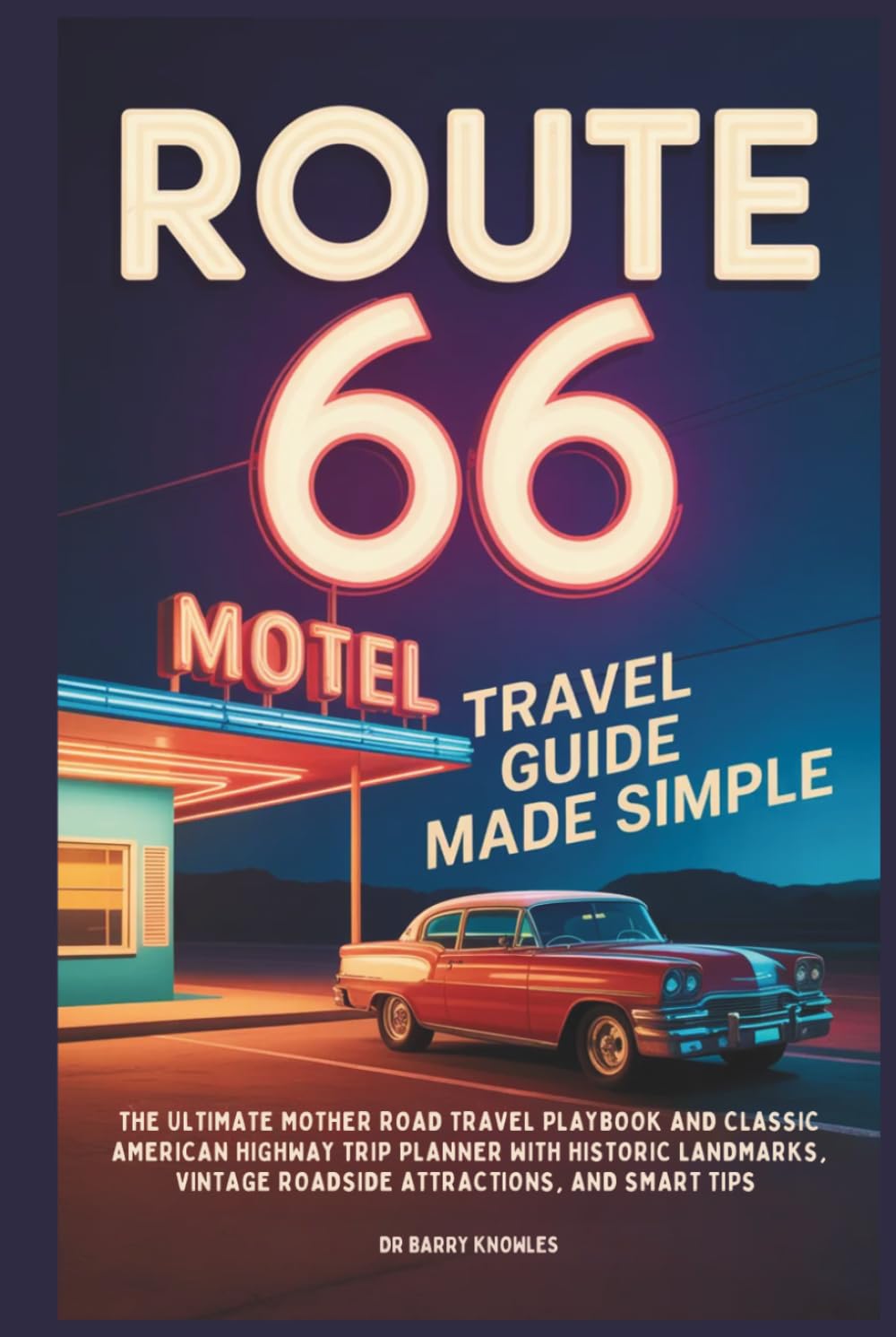 Route 66 Travel Guide Made Simple: The Ultimate Mother Road Travel Playbook and Classic American Highway Trip Planner with Historic Landmarks, Vintage ... and Smart Tips (My Bucket List Series)