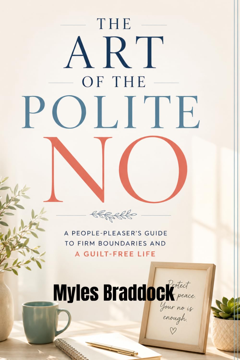 THE ART OF THE POLITE NO: A People-Pleaser's Guide to Firm Boundaries and a Guilt-Free Life