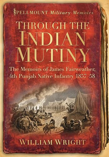 Through the Indian Mutiny: The Memoirs of James Fairweather, 4th Pubjab Native Infantry 1857-58 (Spellmount Military Memoirs)