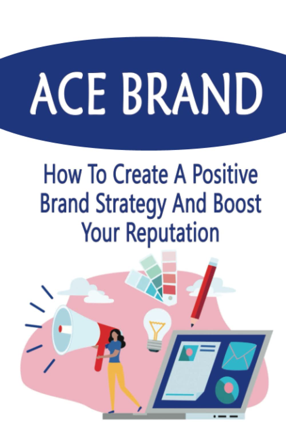Ace Brand: How To Create A Positive Brand Strategy And Boost Your Reputation