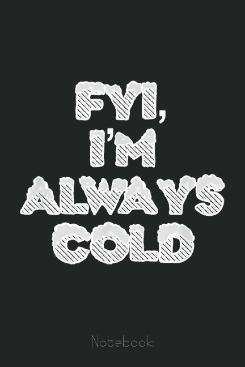 FYI I Am Always Cold Funny for Office Employees: Funny Notebook Gift - Lined Journal 6x9 inches - Funny Gifts For Co-workers, Friends and Family