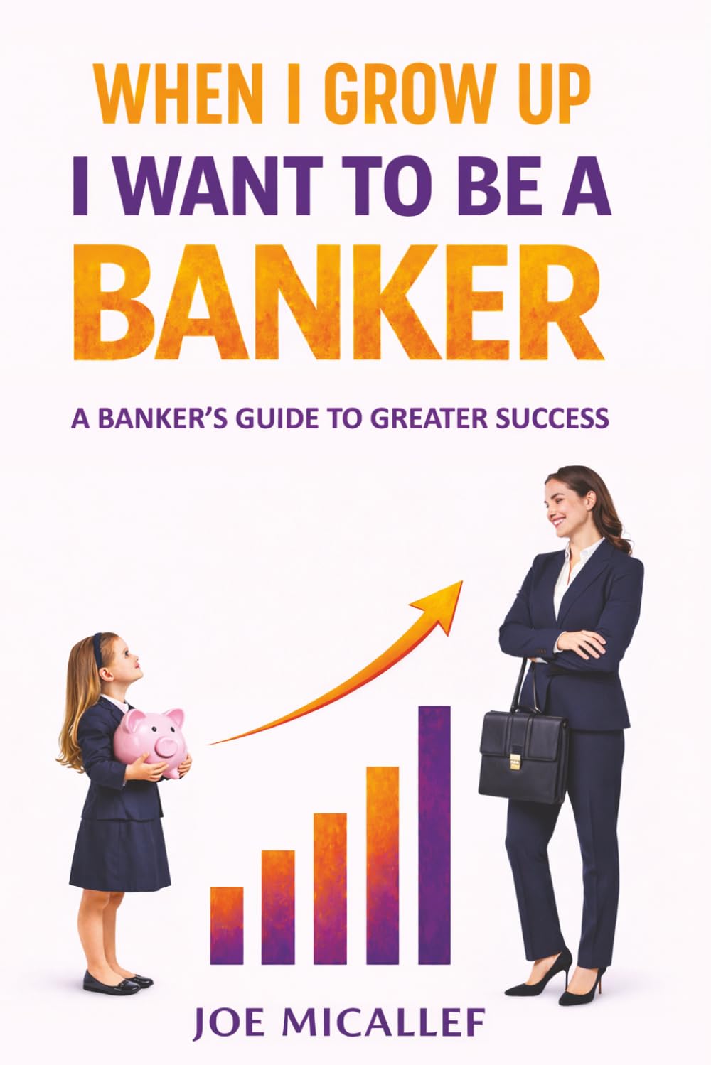 When I Grow Up, I Want to Be a Banker: A Banker's Guide to Greater Success