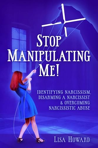 Stop Manipulating Me!: Identifying Narcissism, Disarming A Narcissist &amp; Overcoming Narcissistic Abuse