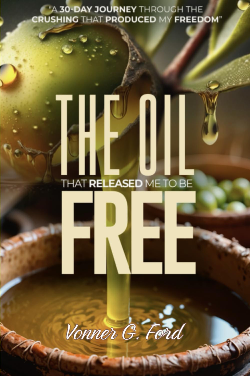 THE OIL THAT RELEASED ME TO BE FREE: A 30-Day Journey Through The Crushing That Produced My Freedom