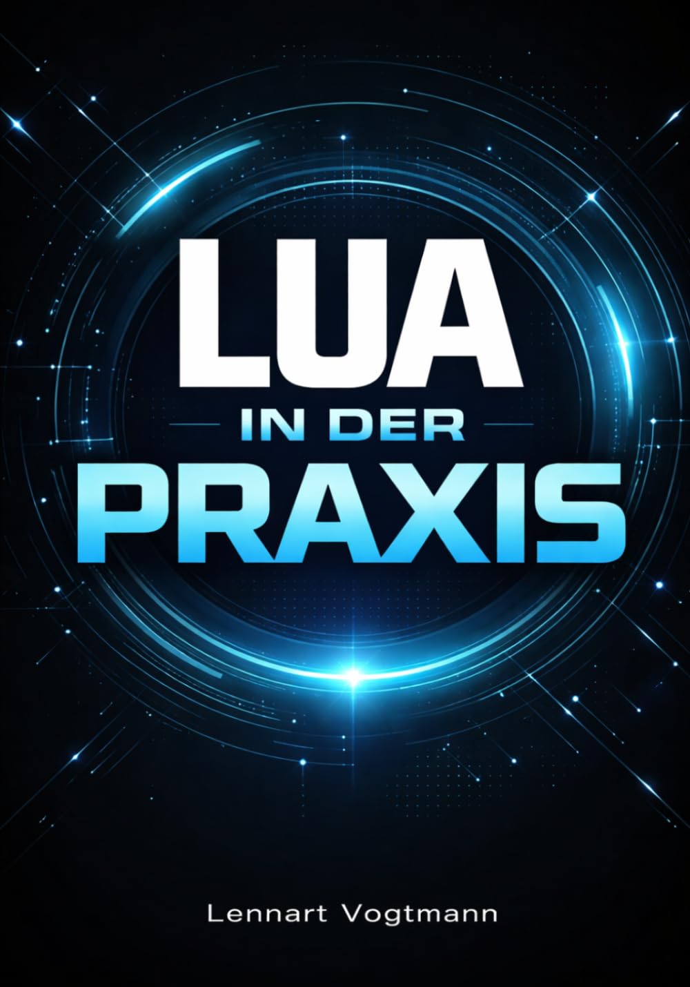 Lua in der Praxis: Scripting, Einbettung und Spieleentwicklung mit der Programmiersprache Lua