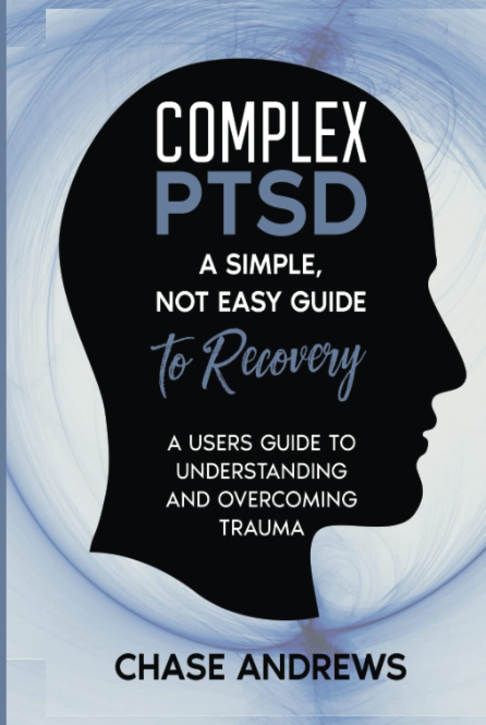 Complex PTSD: A simple, not easy guide to recovery: A Users Guide to Understanding & Overcoming Trauma (Complex PTSD Recovery Pack)