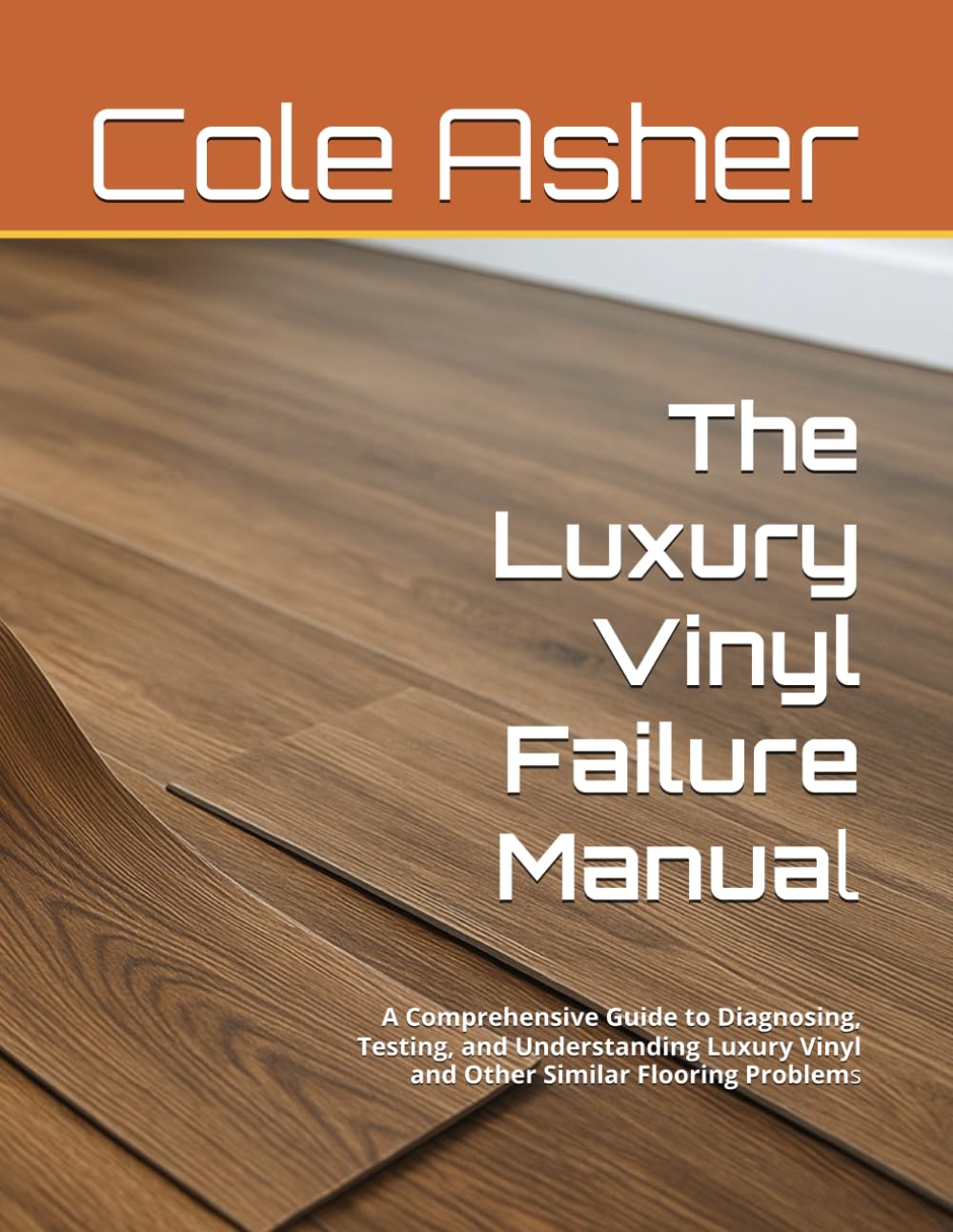 The Luxury Vinyl Failure Manual: A Comprehensive Guide to Diagnosing, Testing, and Understanding Luxury Vinyl and Other Similar Flooring Problems