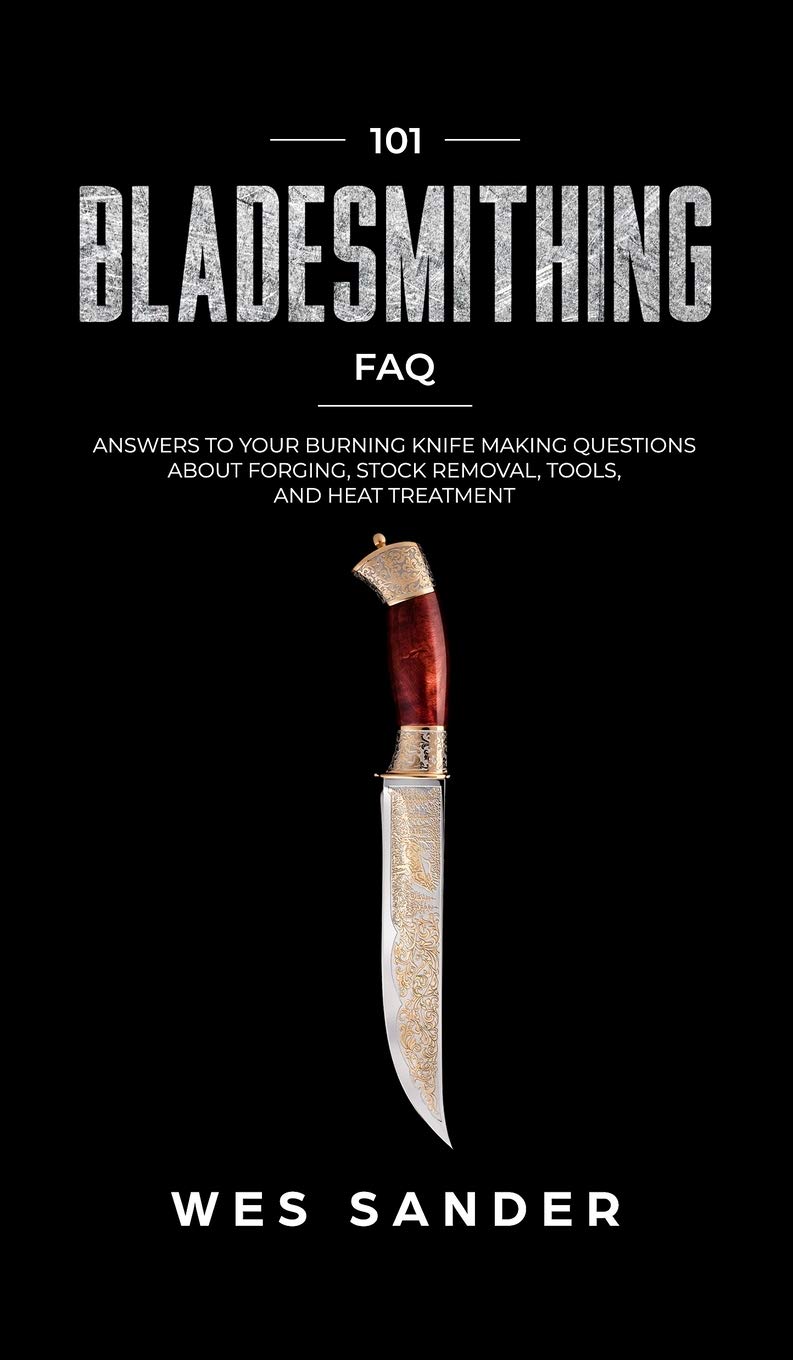 101 Bladesmithing FAQ: Answers to Your Burning Knifemaking Questions About Forging, Stock Removal, Tools, and Heat Treatment