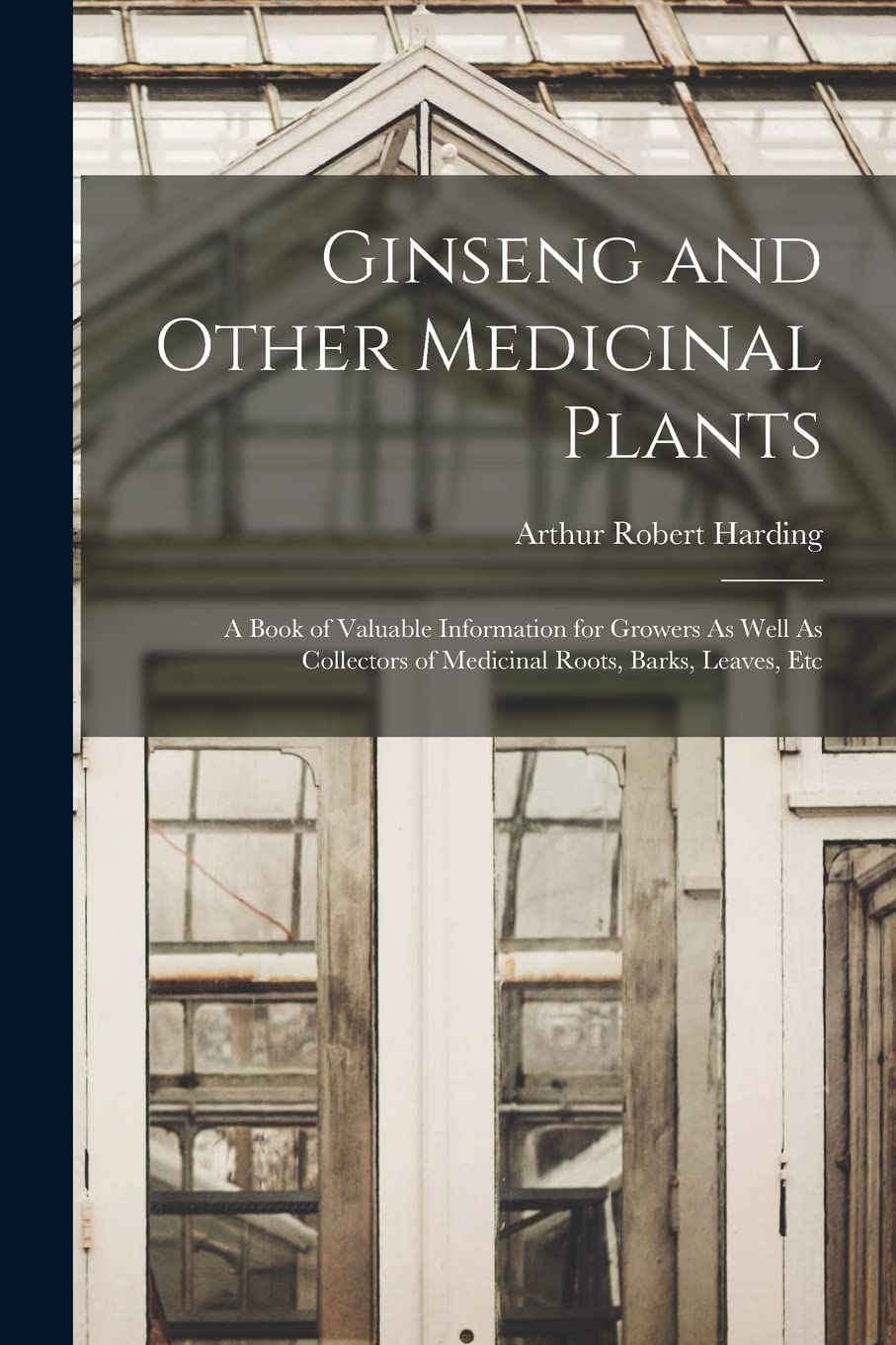 Ginseng and Other Medicinal Plants: A Book of Valuable Information for Growers As Well As Collectors of Medicinal Roots, Barks, Leaves, Etc