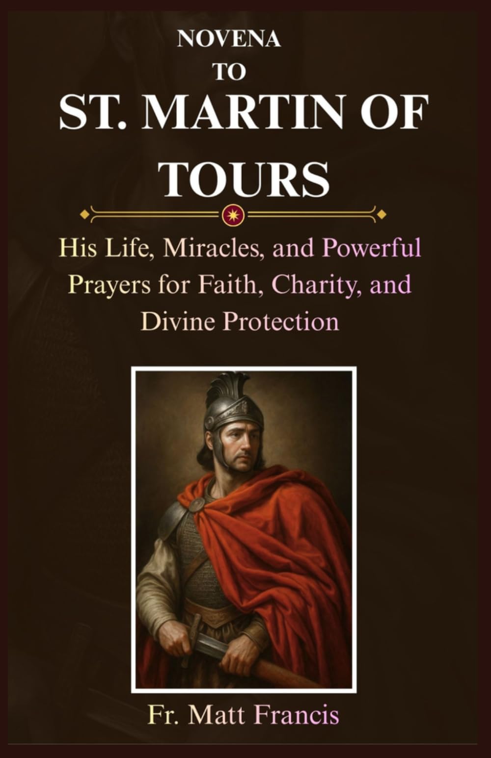 NOVENA TO ST. MARTIN OF TOURS: His Life, Miracles, and Powerful Prayers for Faith, Charity, and Divine Protection