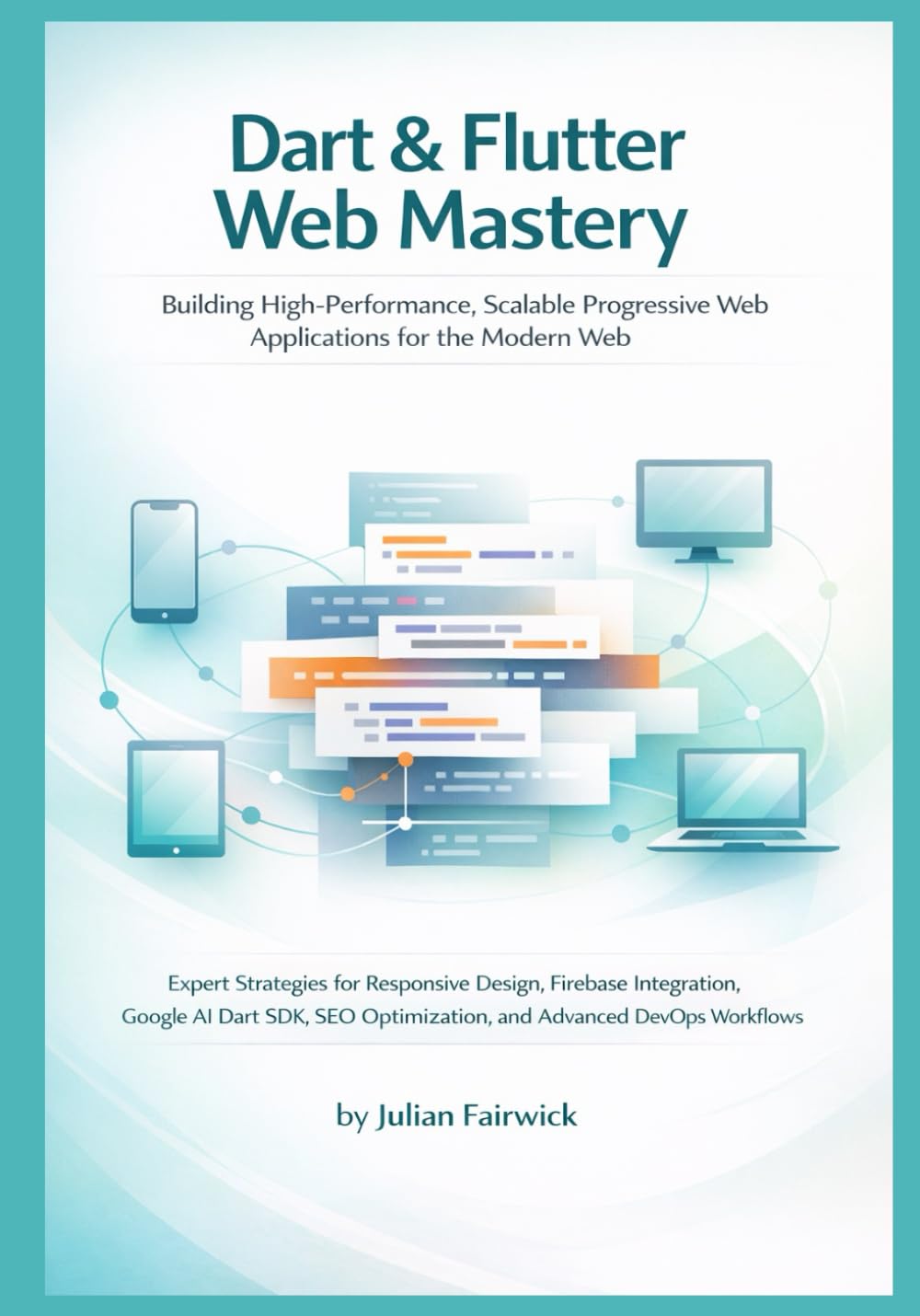 Dart & Flutter Web Mastery: Building High-Performance, Scalable Progressive Web Applications for the Modern Web: 2 (Modern Cross-Platform Application Mastery)