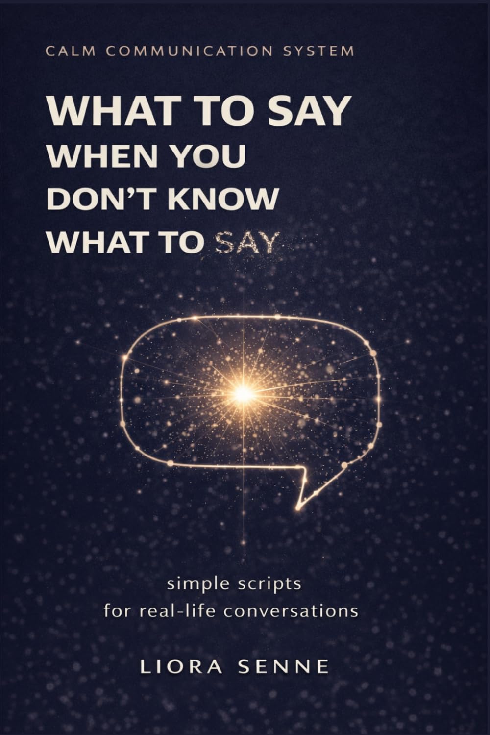 What to Say When You Don’t Know What to Say: Simple Communication Scripts for Everyday Conversations, Awkward Situations, and Stress-Free Communication (Calm Communication System)
