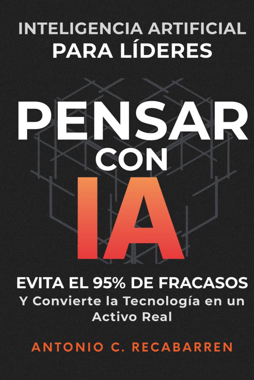 PENSAR CON IA: Inteligencia Artificial para Líderes: Evita El 95% de Fracasos y Convierte la Tecnología en un Activo Real