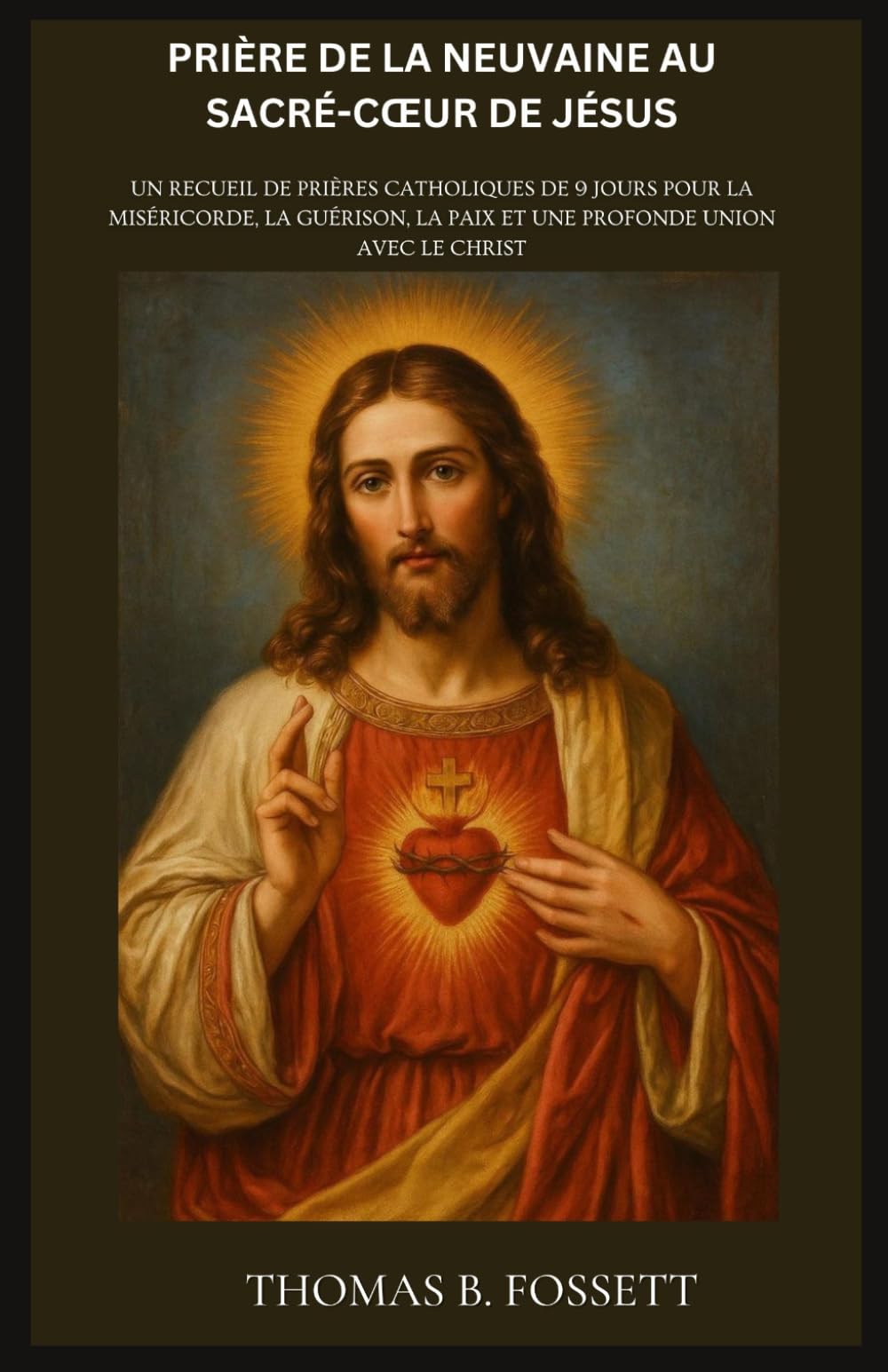 PRIÈRE DE LA NEUVAINE AU SACRÉ-CŒUR DE JÉSUS: Un recueil de prières catholiques de 9 jours pour la miséricorde, la guérison, la paix et une profonde union avec le Christ. (French Edition)