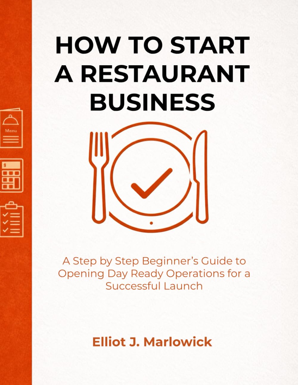 HOW TO START A RESTAURANT BUSINESS: A Step by Step Beginner’s Guide to Opening Day Ready Operations for a Successful Launch