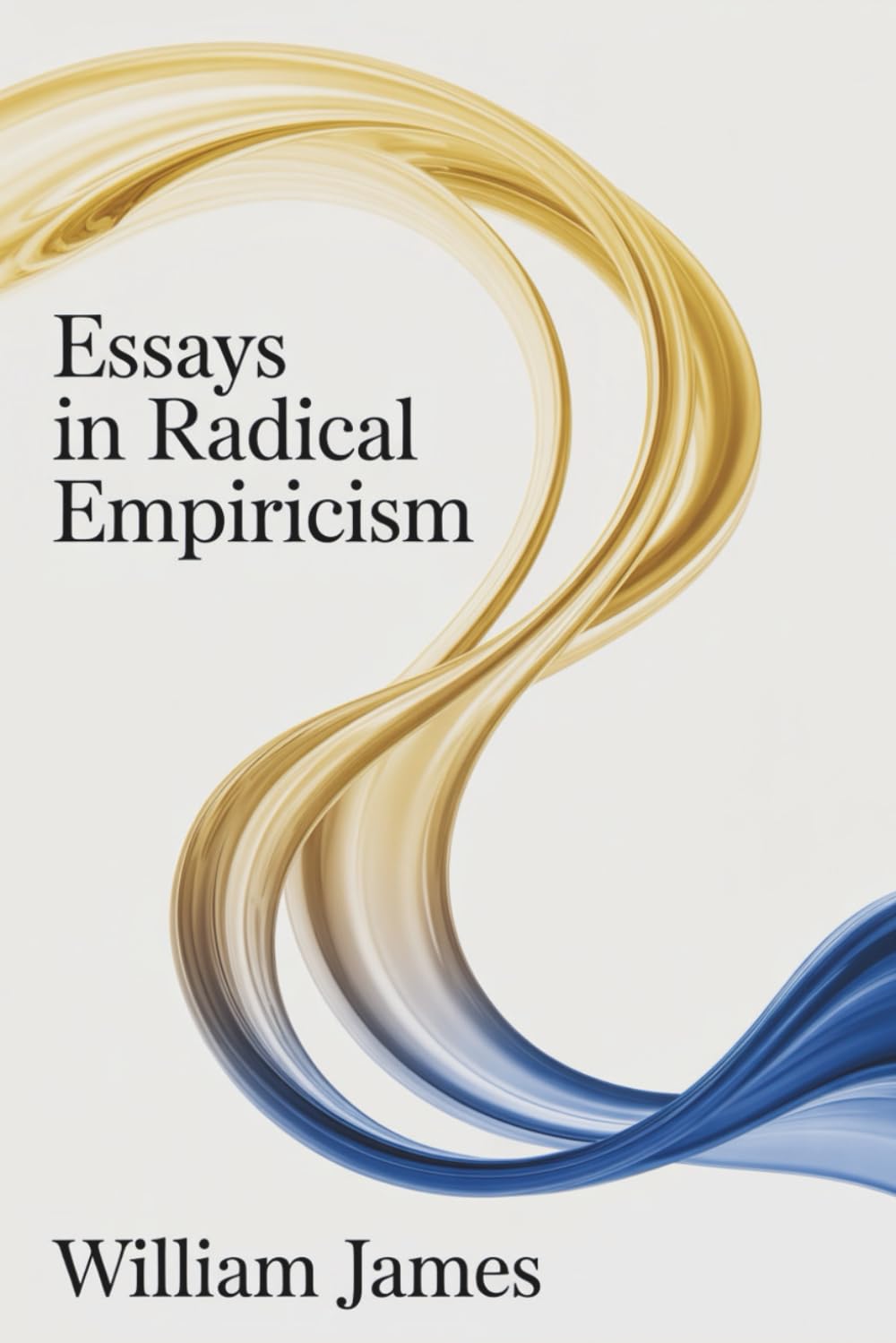 Essays in Radical Empiricism: A Philosophical Study of Mind, Matter, and Meaning (Annotated)