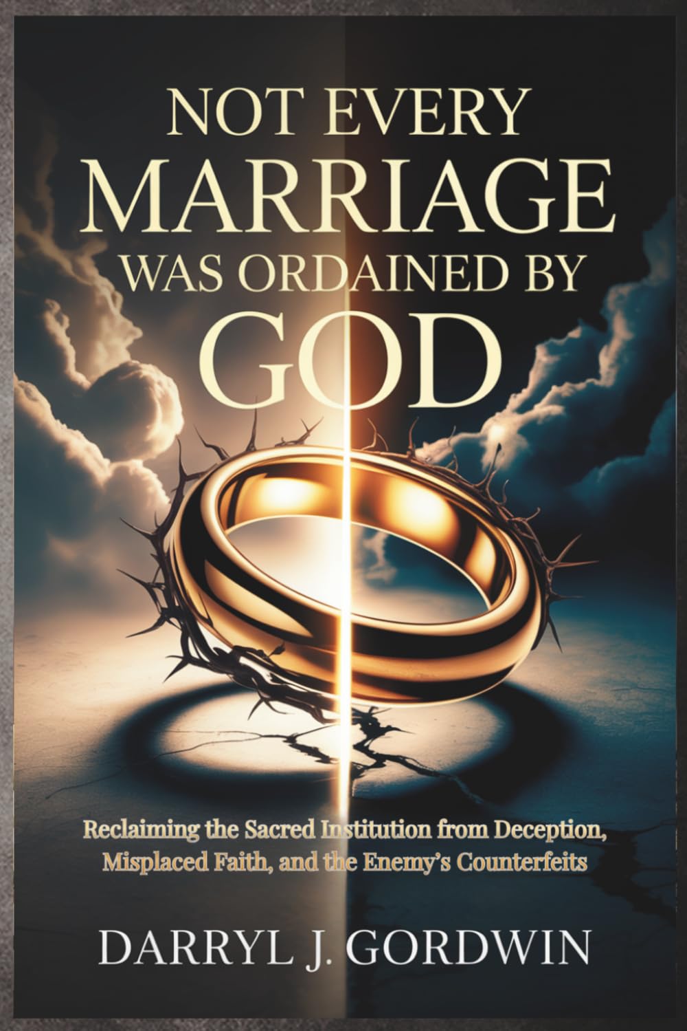 Not Every Marriage Was Ordained by God: Reclaiming the Sacred Institution from Deception, Misplaced Faith, and the Enemy’s Counterfeits