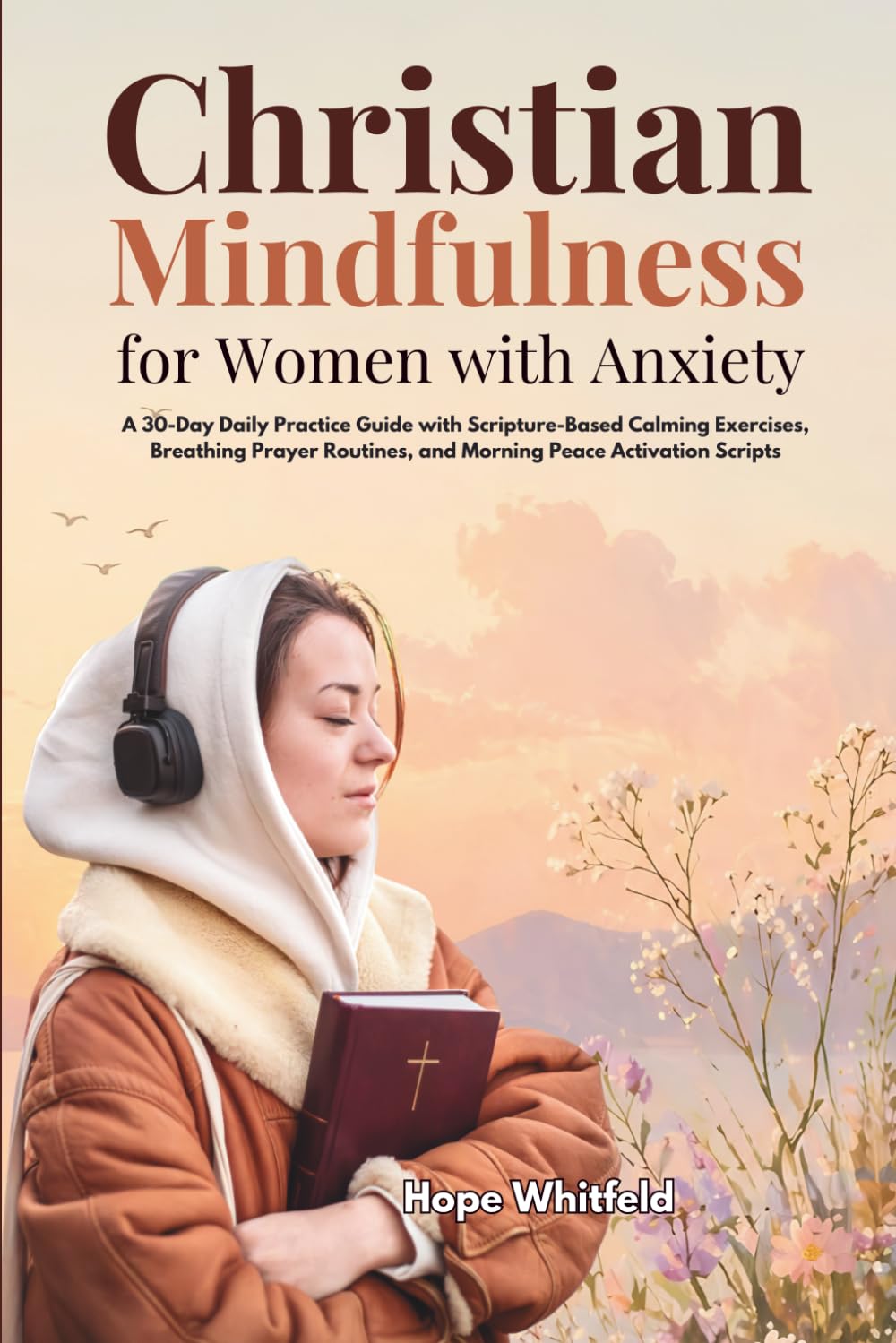Christian Mindfulness for Women with Anxiety: A 30-Day Daily Practice Guide with Scripture-Based Calming Exercises, Breathing Prayer Routines, and Morning Peace Activation Scripts