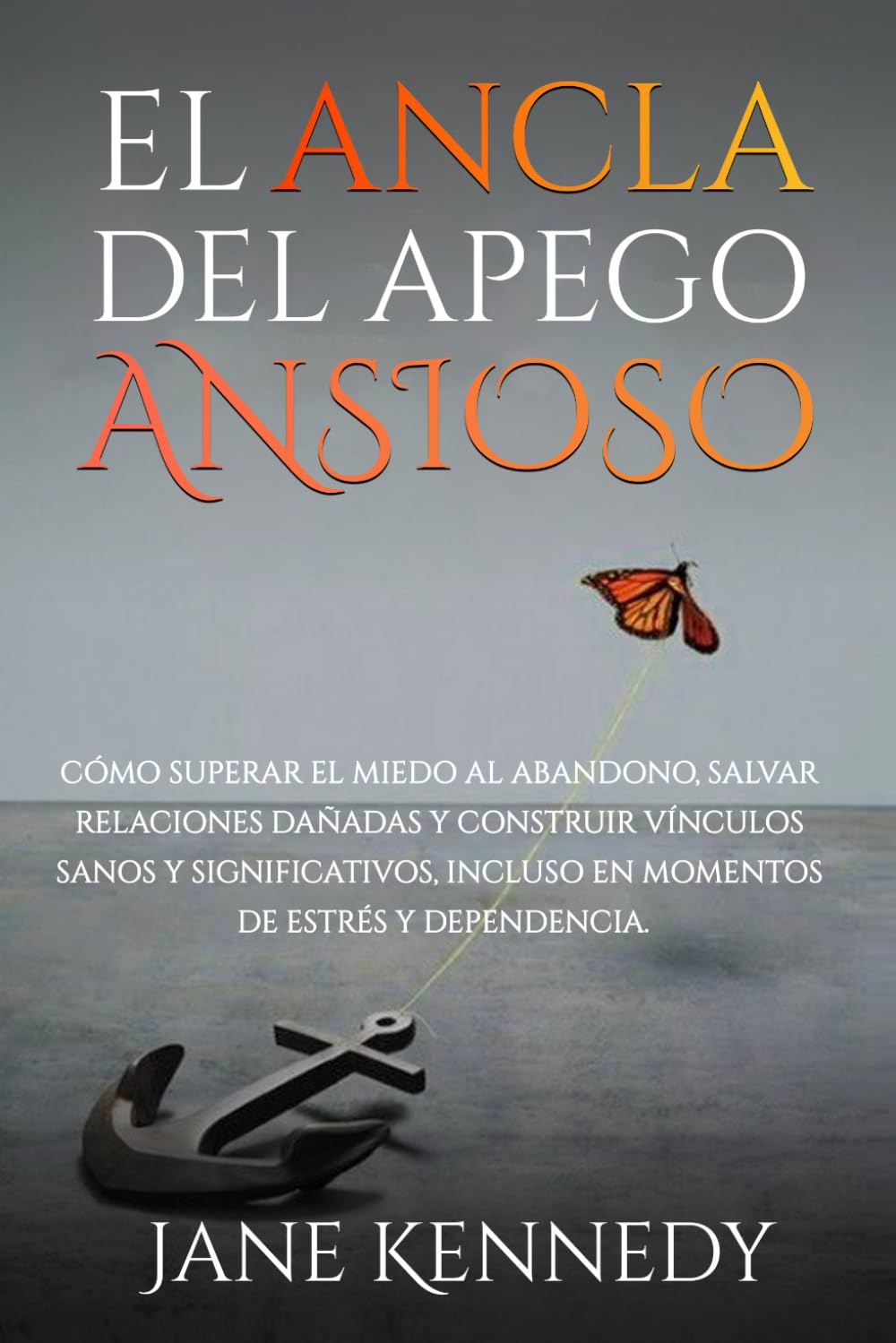 El ancla del apego ansioso: Cómo superar el miedo al abandono, salvar relaciones dañadas y construir vínculos sanos y significativos, incluso en momentos de estrés y dependencia.