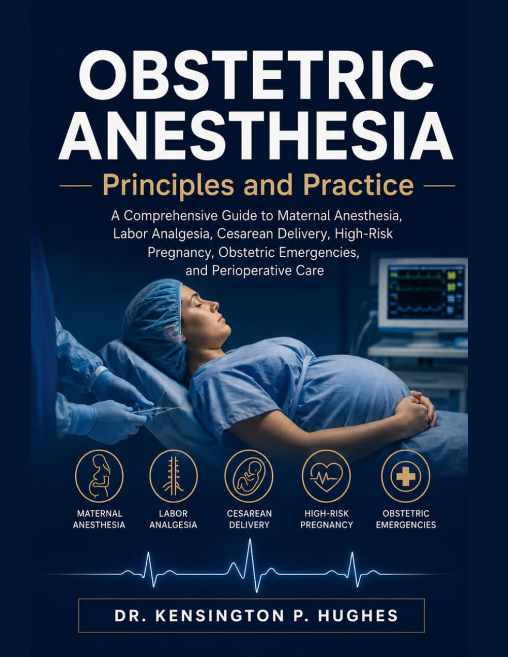 OBSTETRIC ANESTHESIA: PRINCIPLES AND PRACTICE: A Comprehensive Guide to Maternal Anesthesia, Labor Analgesia, Cesarean Delivery, High-Risk Pregnancy, Obstetric Emergencies, and Perioperative Care