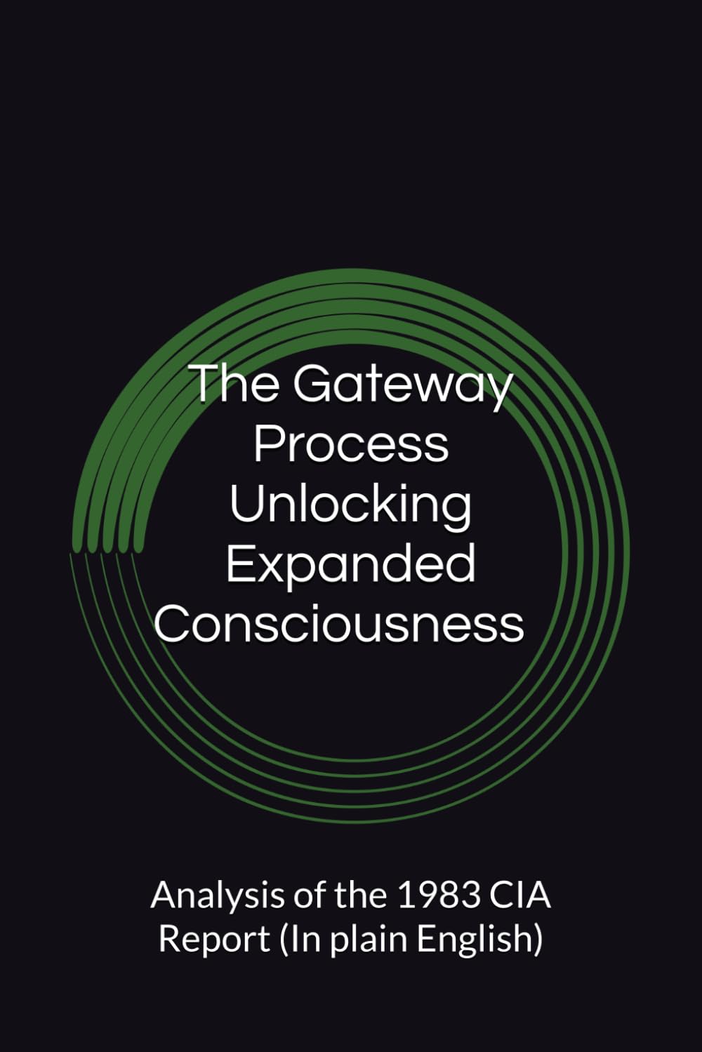 The Gateway Process Unlocking Expanded Consciousness an Informational Analysis of the 1983 CIA Report (In plain English): The Gateway Process Unlocking Expanded Consciousness