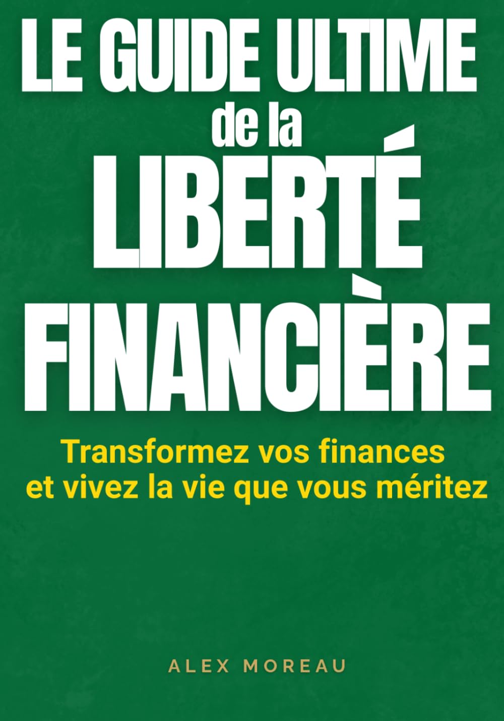 LE GUIDE ULTIME DE LA LIBERTÉ FINANCIÈRE - Transformez vos finances et vivez la vie que vous méritez: Comment partir de zéro, gérer votre argent, ... Le plan étape par étape pour épargner.