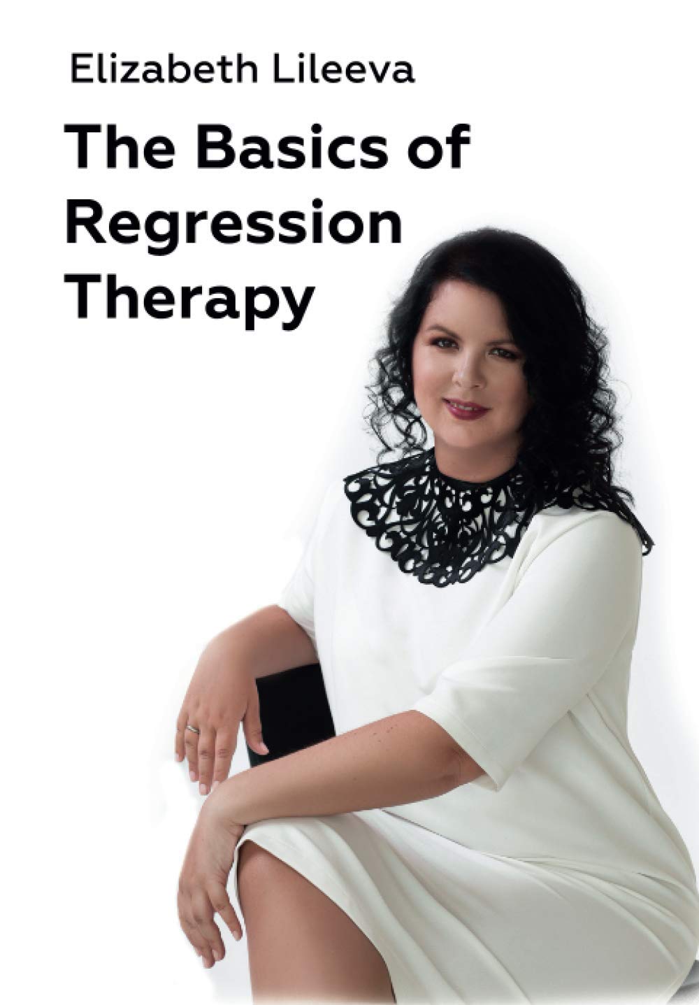The Basics of Regression Therapy: Change Your Past Mistakes and Create Your Future