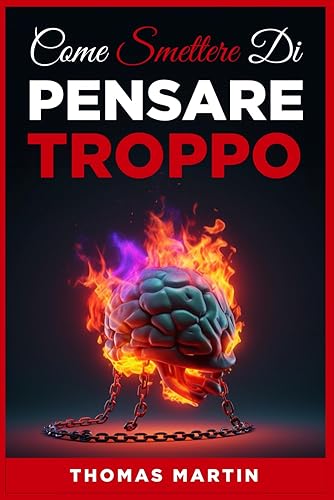COME SMETTERE DI PENSARE TROPPO: Non lasciare che ansia e stress ti controllino, basta pensieri negativi! Impara le tecniche efficaci step by step per riprendere il controllo dei tuoi pensieri e goder