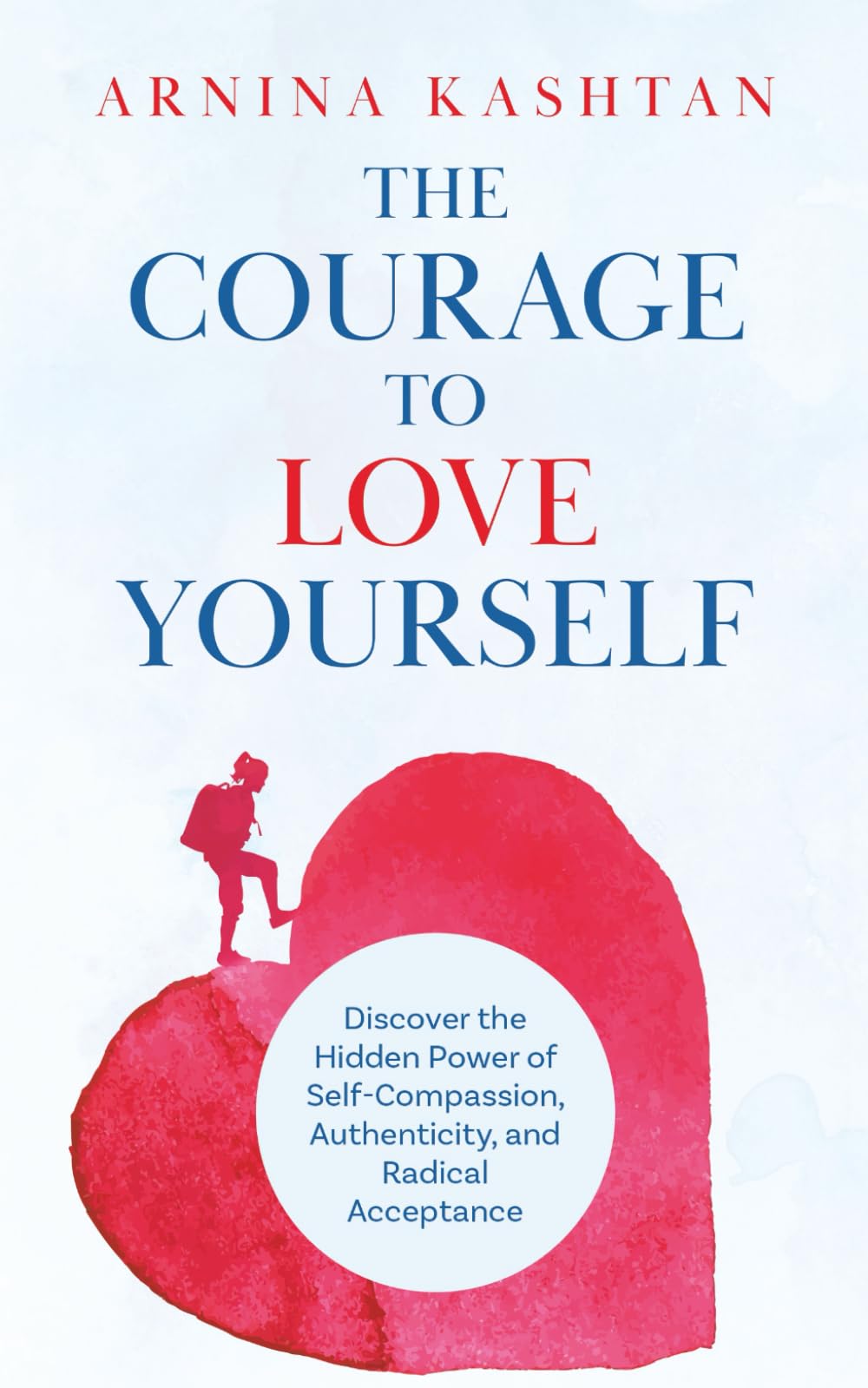 The Courage to Love Yourself: Discover the Hidden Power of Self-Compassion, Authenticity, and Radical Acceptance