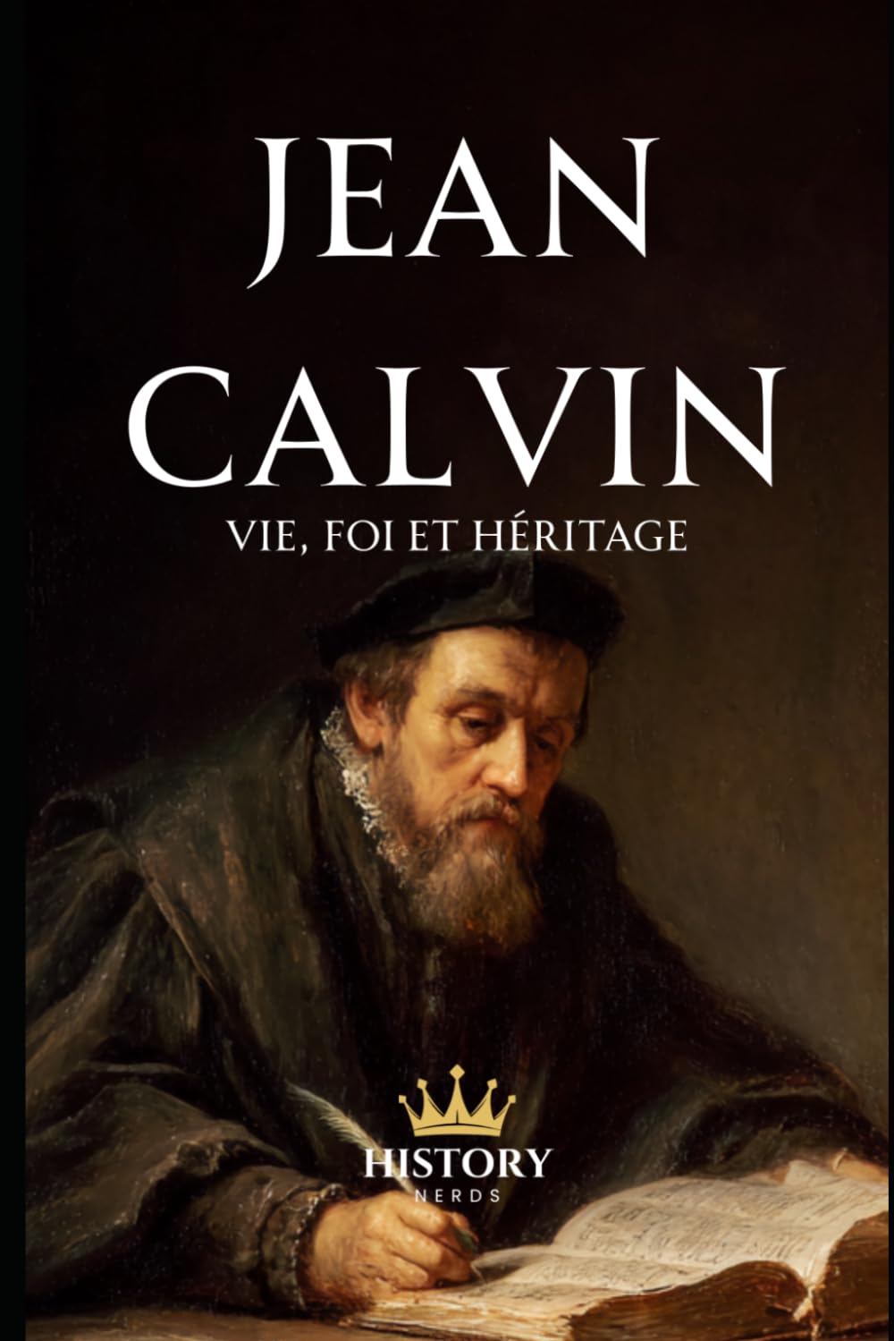 Jean Calvin: Vie, foi et héritage (Les Réformateurs Protestants)
