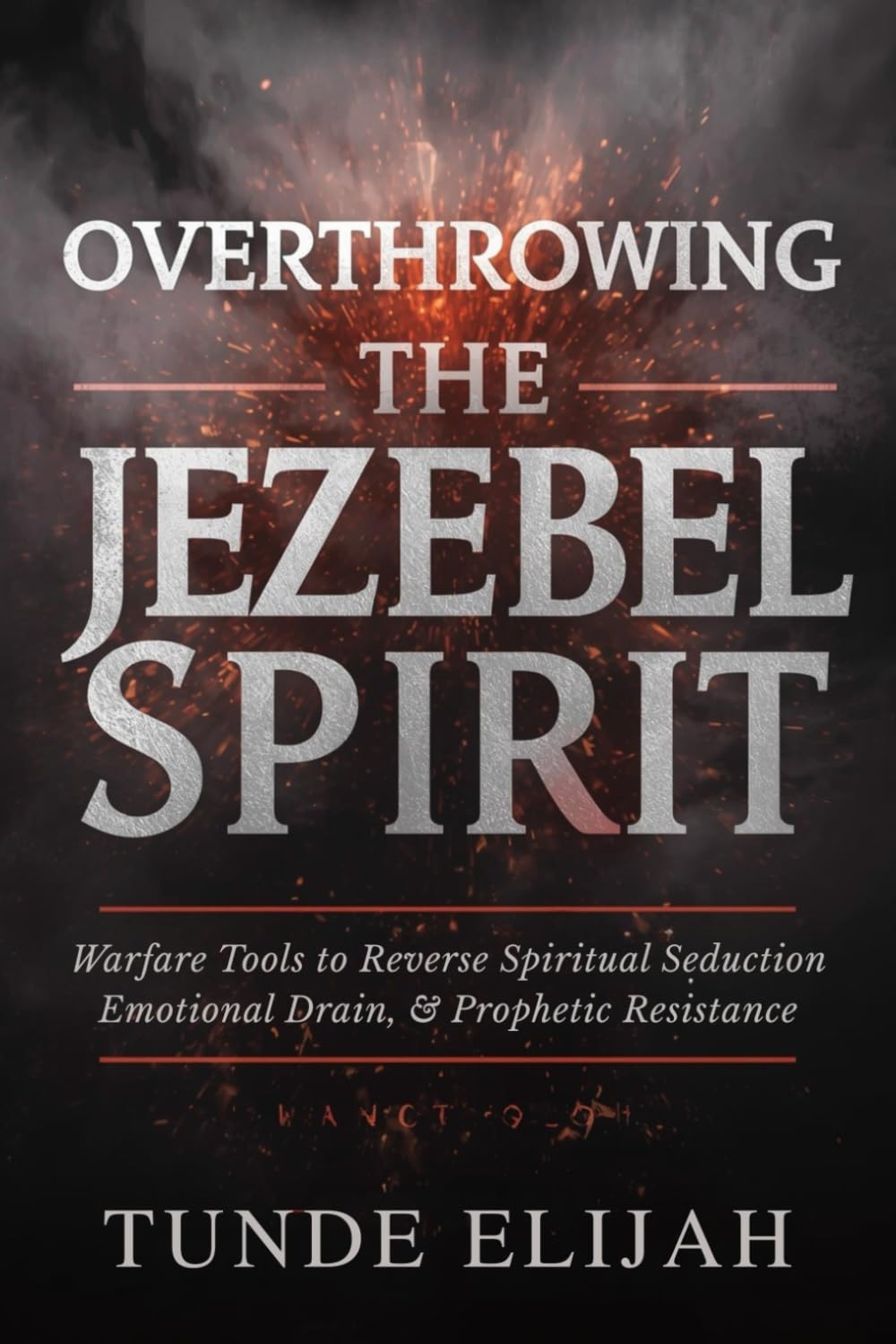 Overthrowing the Jezebel Spirit: Warfare Tools to Reverse Spiritual Seduction, Emotional Drain, and Prophetic Resistance (Demolishing Witchcraft, Jezebel Spirits, and Occult Strongholds)