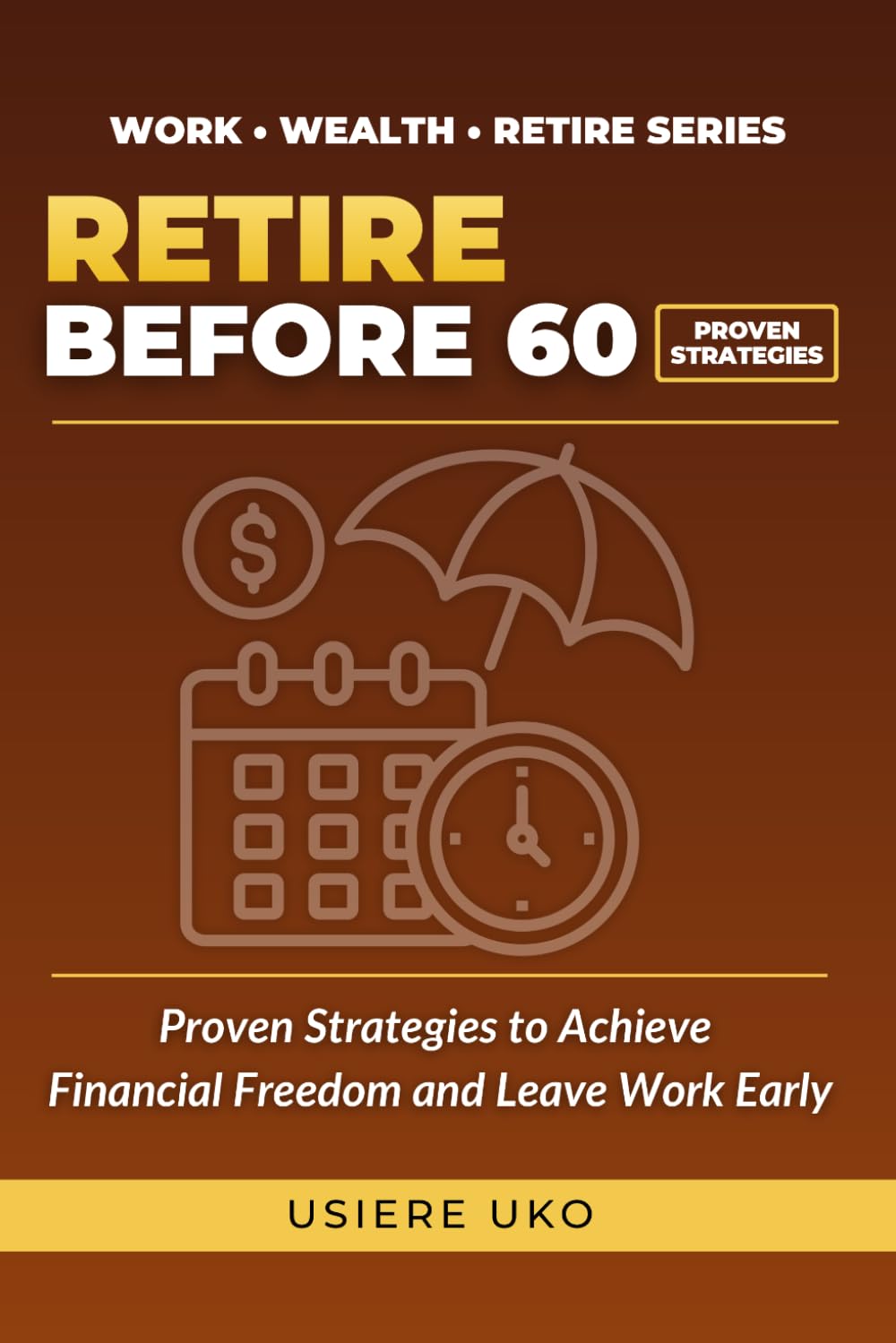 Retire Before 60: Proven Strategies to Achieve Financial Freedom and Leave Work Early (Work, Wealth, Retire)