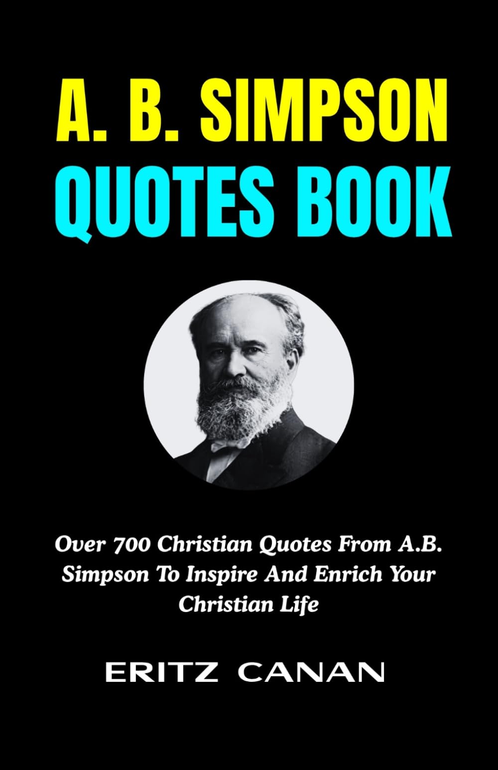 A. B. SIMPSON QUOTES BOOK: Over 700 Christian Quotes From A.B. Simpson To Inspire And Enrich Your Christian Life
