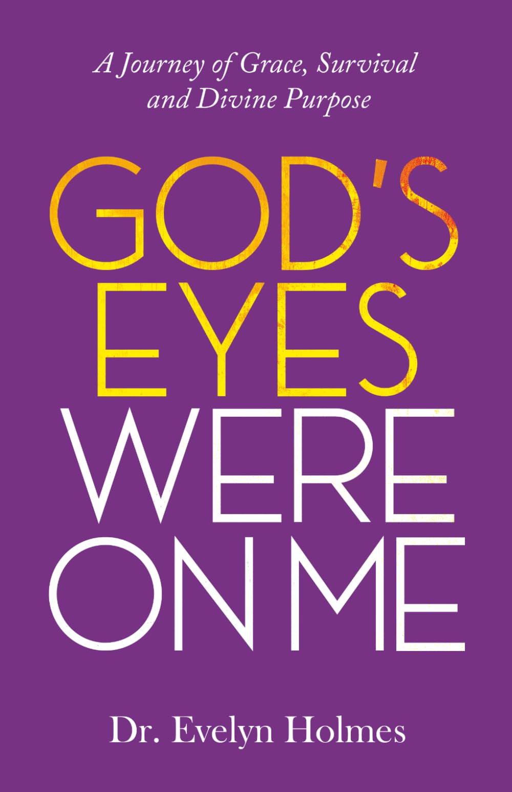 God’s Eyes Were On Me: A Journey of Grace, Survival and Divine Purpose