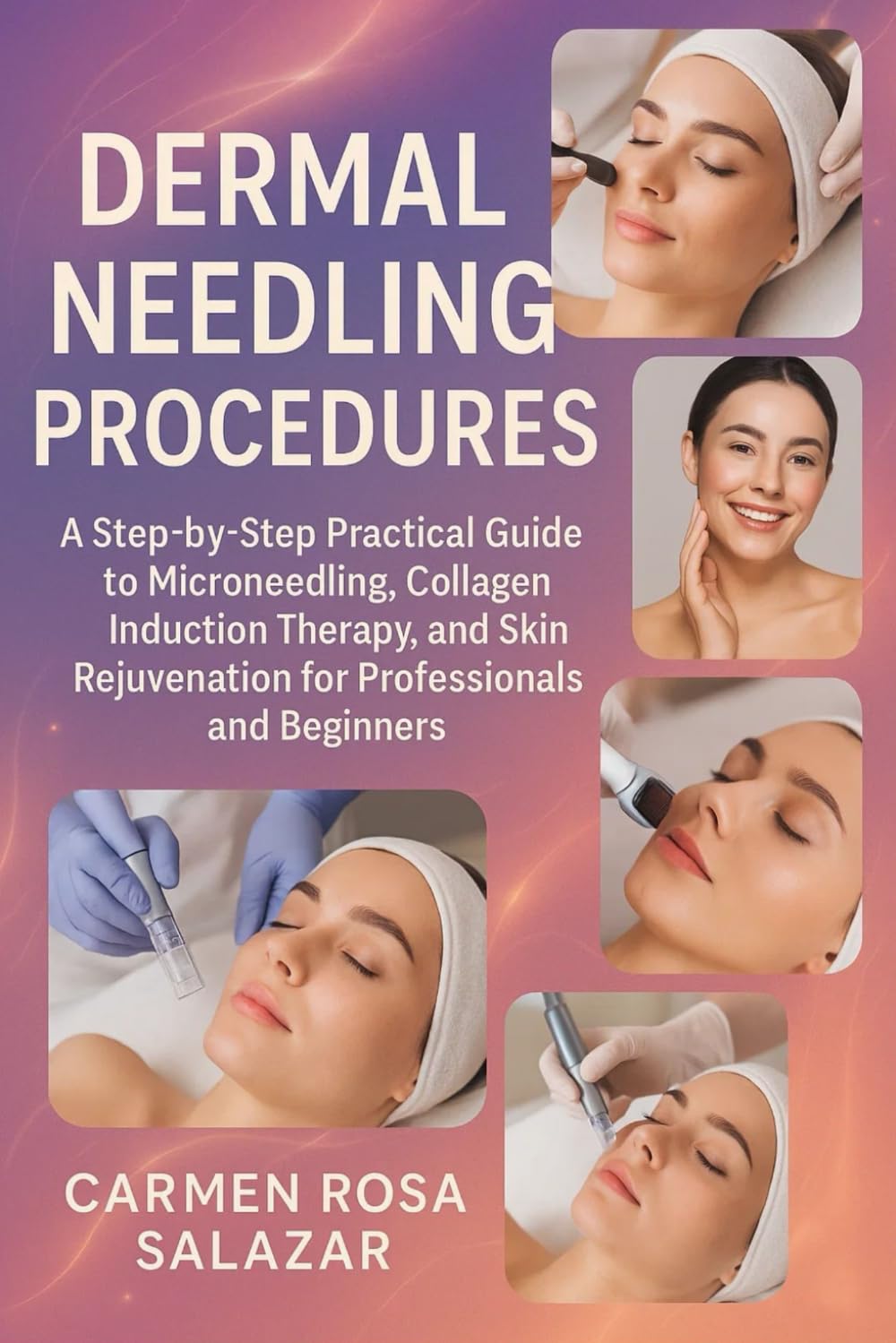 Dermal Needling Procedures: A Step-by-Step Practical Guide to Microneedling, Collagen Induction Therapy, and Skin Rejuvenation for Professionals and Beginners