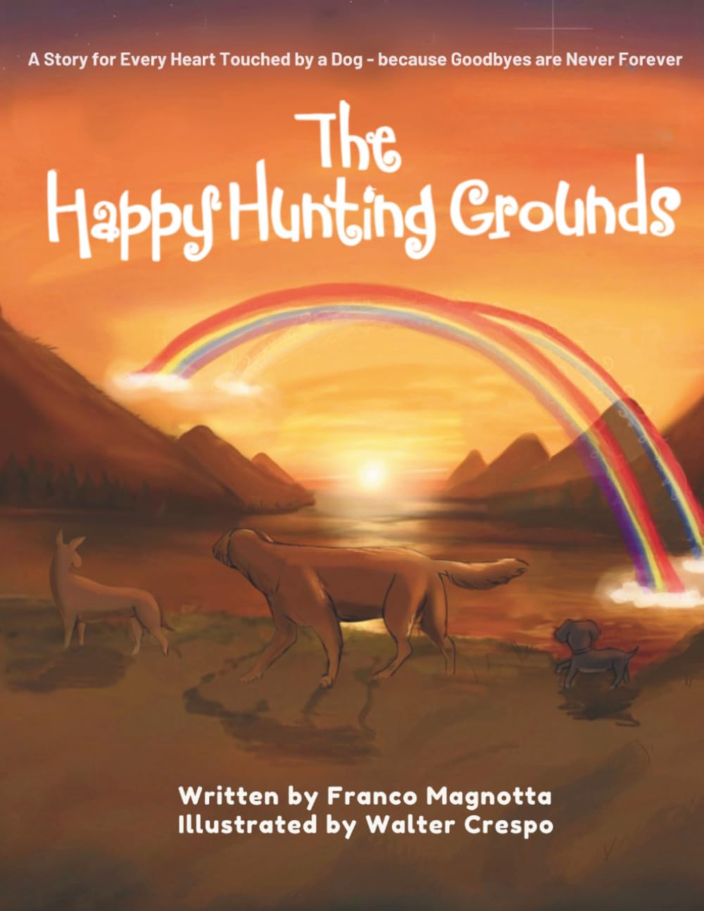 The Happy Hunting Grounds: A Story for Every Heart Touched by a Dog: Because Goodbyes Are Never Forever