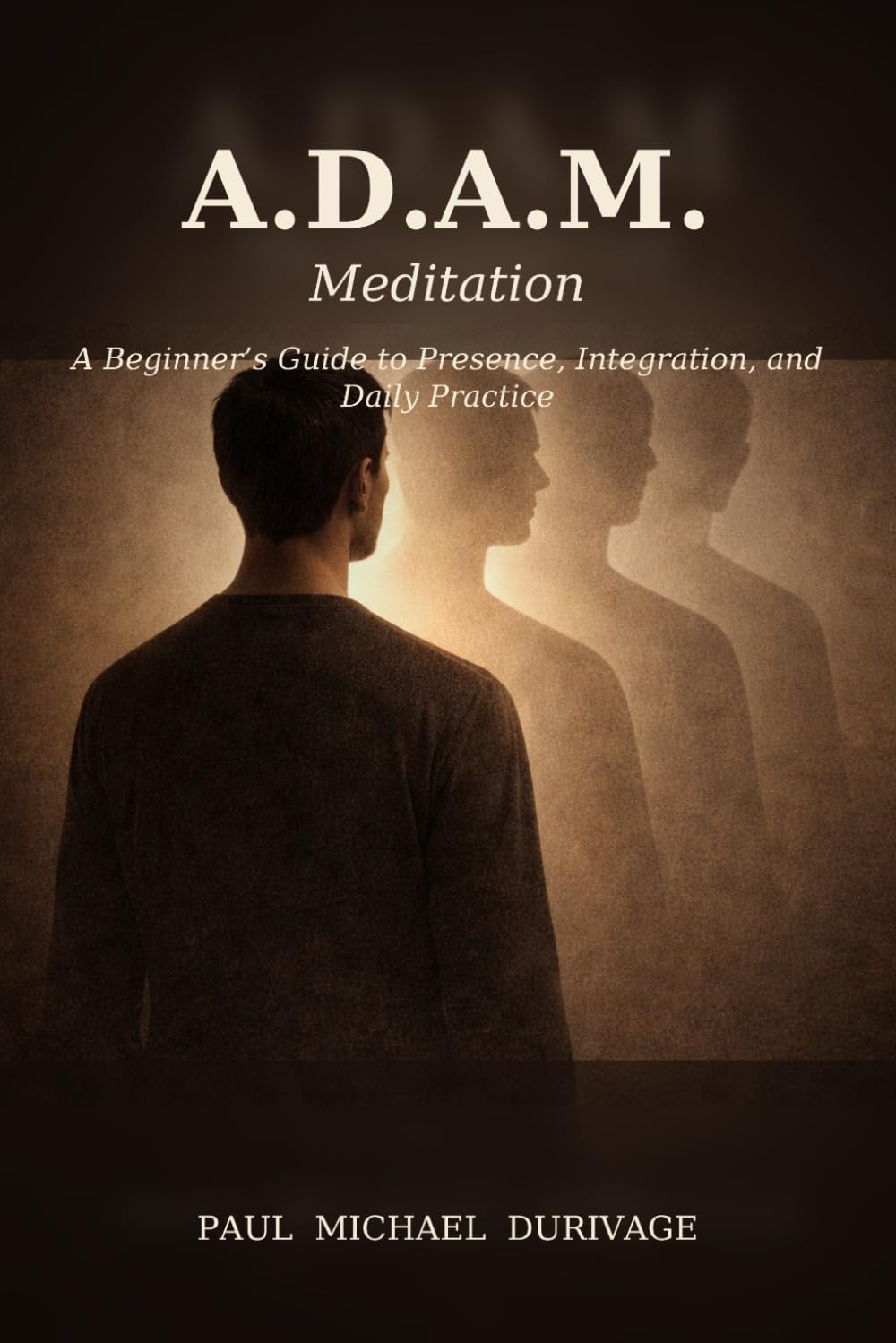 A.D.A.M. Meditation: A Beginner’s Guide to Presence, Integration, and Daily Practice
