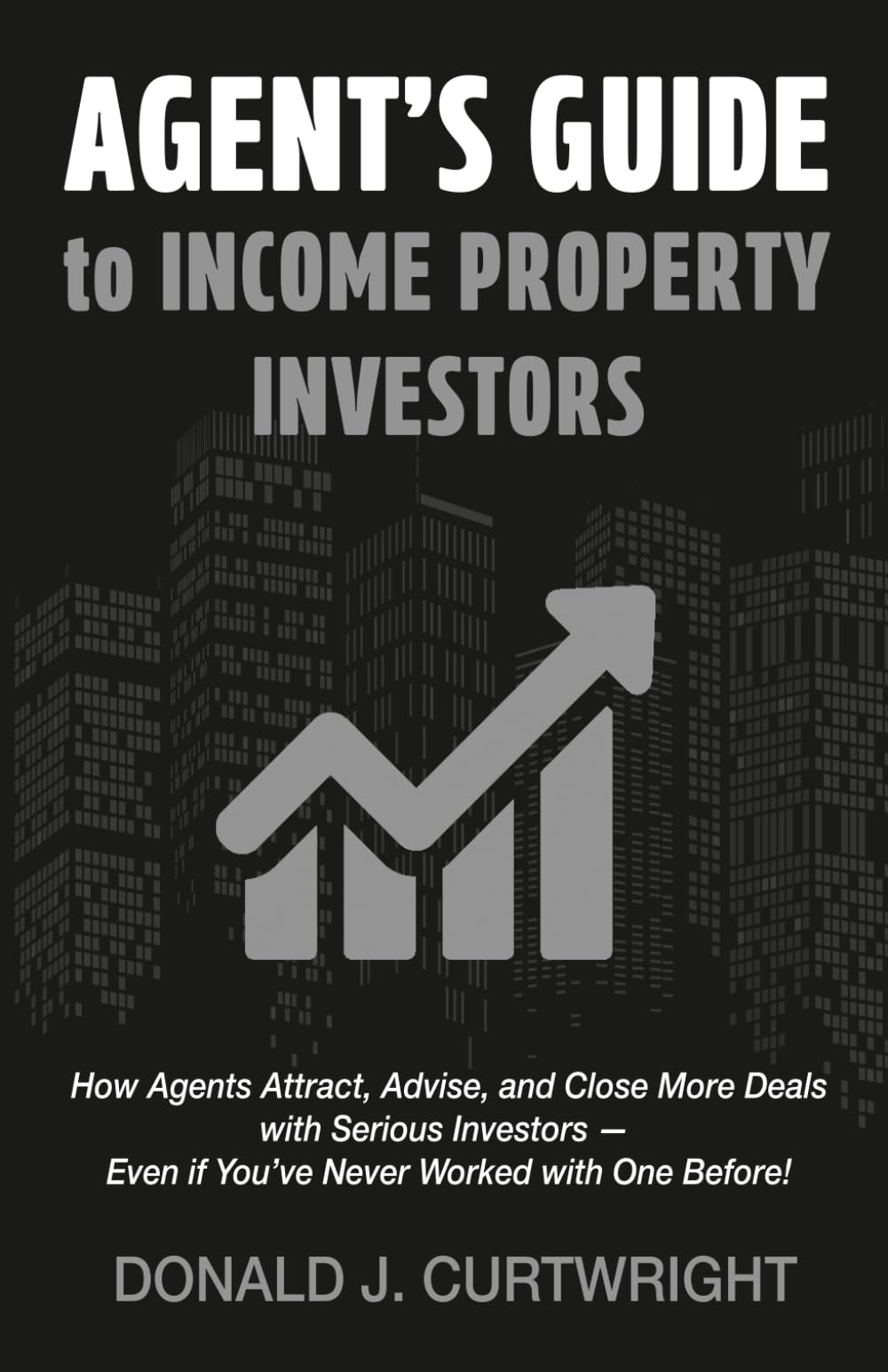 Agents Guide To Income Property Investors: How Agents Attract, Advise, and Close More Deals with Serious Investors — Even if You’ve Never Worked with One Before! (Supporting Agents & Investors)
