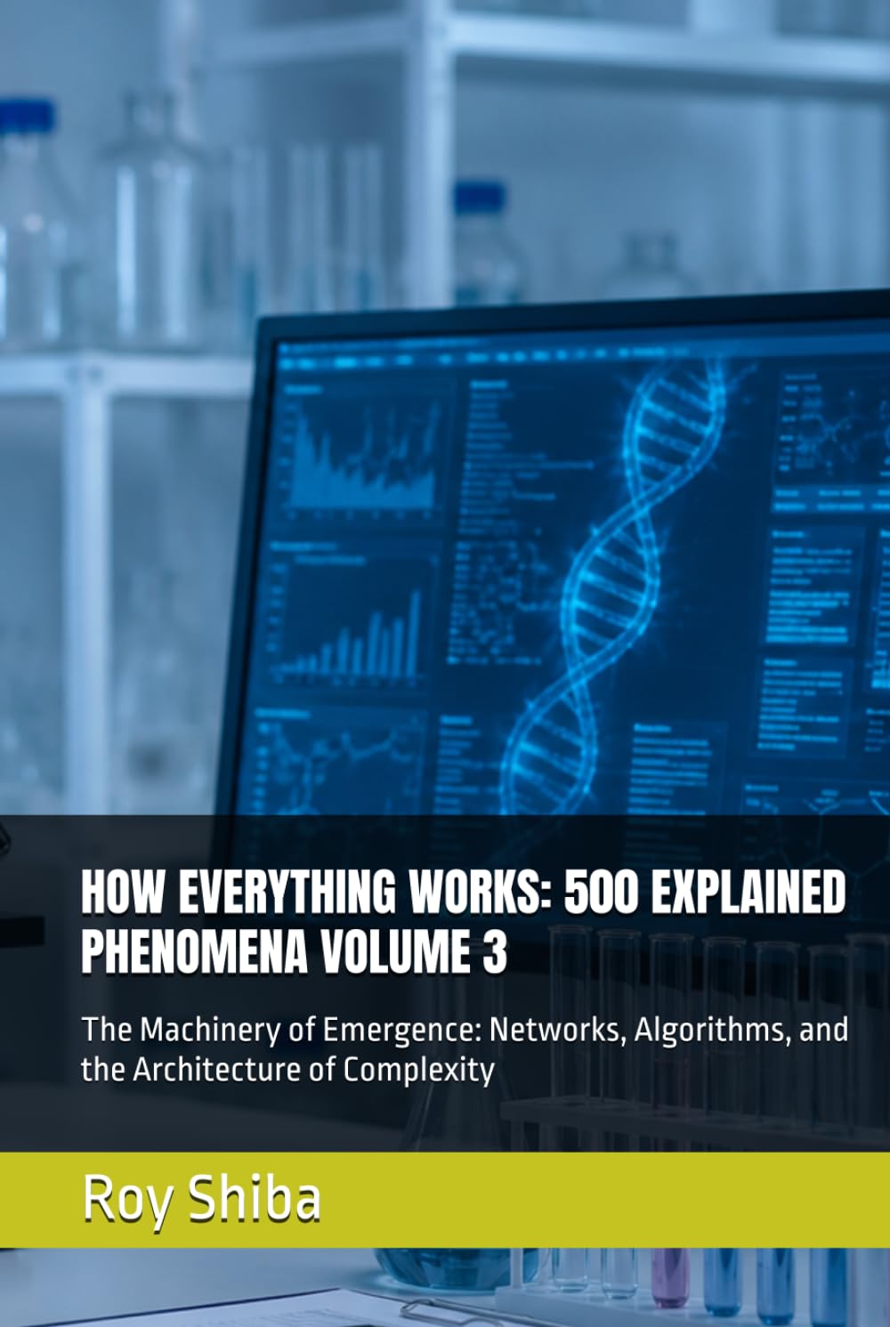 HOW EVERYTHING WORKS: 500 EXPLAINED PHENOMENA VOLUME 3: The Machinery of Emergence: Networks, Algorithms, and the Architecture of Complexity