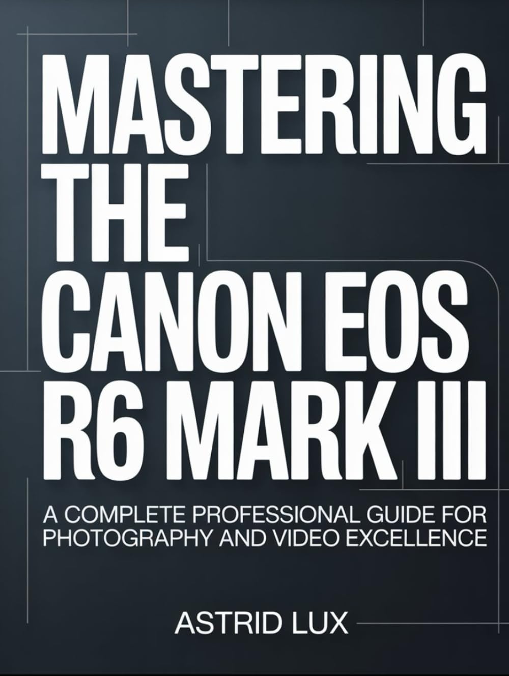 Mastering the Canon EOS R6 Mark III: A Complete Professional Guide for Photography and Video Excellence