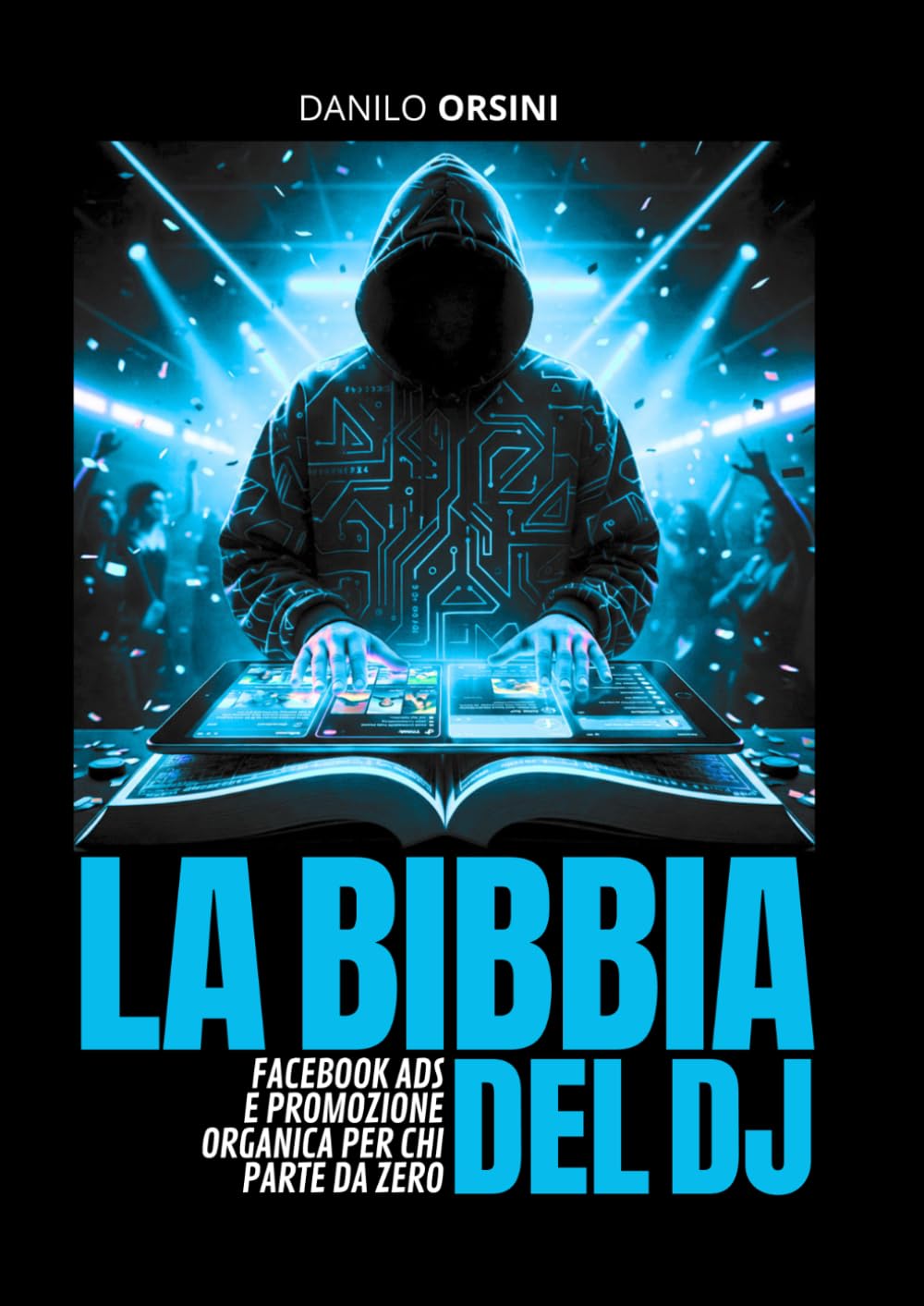 La Bibbia del DJ: Facebook Ads e Promozione Organica per chi parte da zero: Strategie testate, inserzioni a pagamento e promozione gratuita su Facebook per far decollare la tua carriera.