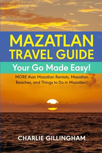 Mazatlan Travel Guide - Your Go Made Easy!: MORE than Mazatlan Rentals, Mazatlan Beaches, and Things to Do in Mazatlan!