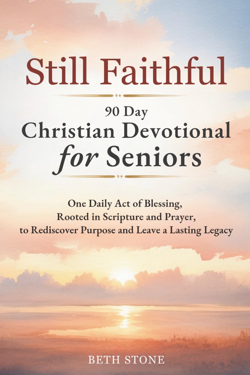 Still Faithful — 90 Day Christian Devotional for Seniors: One Daily Act of Blessing, Rooted in Scripture and Prayer, to Rediscover Purpose and Leave a Lasting Legacy
