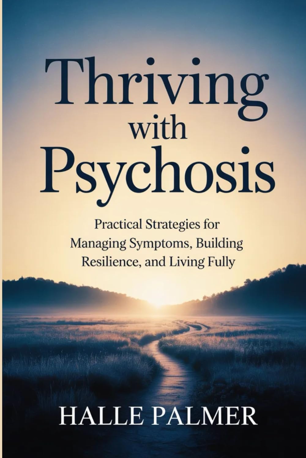 Thriving with Psychosis: Practical Strategies for Managing Symptoms, Building Resilience, and Living Fully