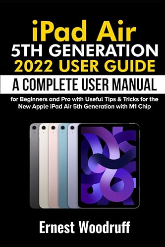 iPad Air 5th Generation 2022 User Guide: A Complete User Manual for Beginners and Pro with Useful Tips &amp; Tricks for the New Apple iPad Air 5th Generation with M1 Chip